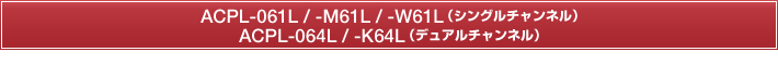ACPL-061L / -M61L / -W61L（シングルチャンネル）ACPL-064L / -K64L（デュアルチャンネル） 
